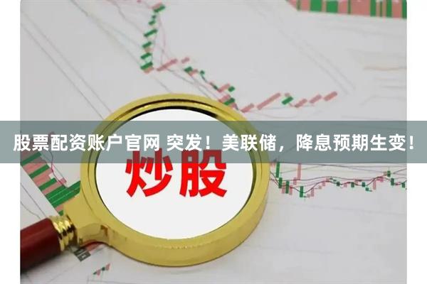 股票配资账户官网 突发！美联储，降息预期生变！